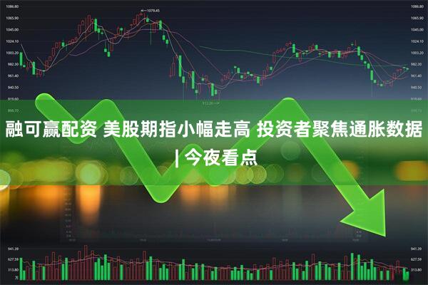 融可赢配资 美股期指小幅走高 投资者聚焦通胀数据 | 今夜看点