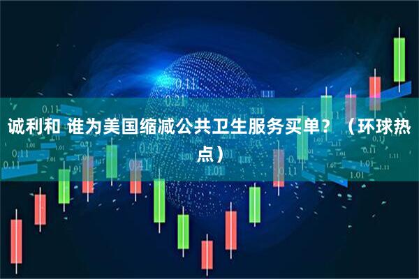 诚利和 谁为美国缩减公共卫生服务买单？（环球热点）
