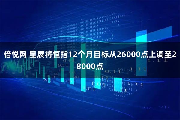 倍悦网 星展将恒指12个月目标从26000点上调至28000点