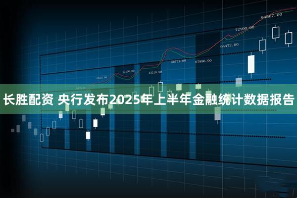 长胜配资 央行发布2025年上半年金融统计数据报告
