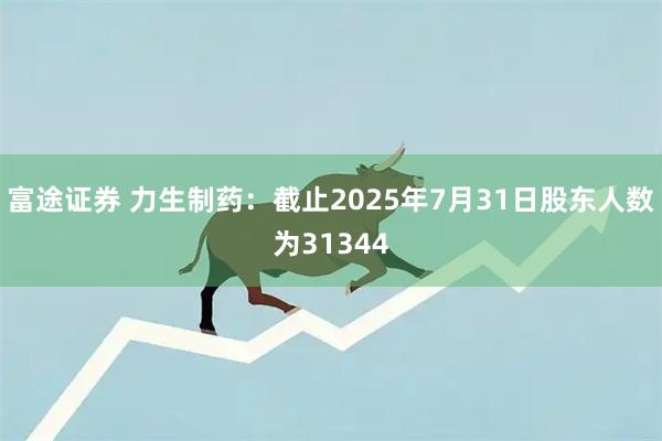 富途证券 力生制药：截止2025年7月31日股东人数为31344