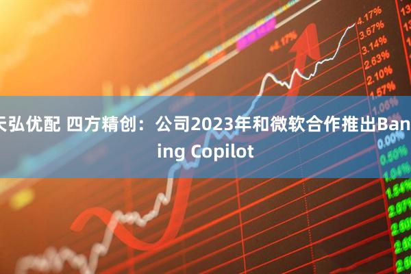 天弘优配 四方精创：公司2023年和微软合作推出Banking Copilot