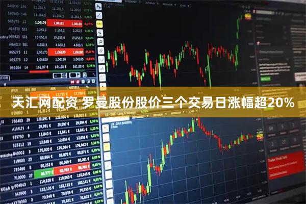 天汇网配资 罗曼股份股价三个交易日涨幅超20%