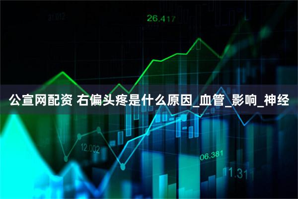 公宣网配资 右偏头疼是什么原因_血管_影响_神经