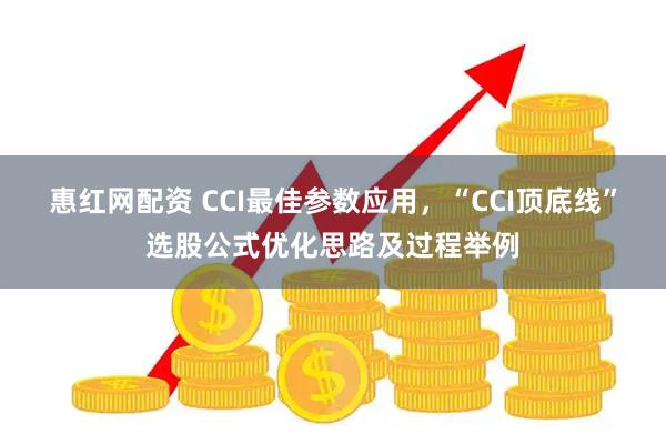 惠红网配资 CCI最佳参数应用,“CCI顶底线”选股公式优化思路及过程举例